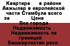 Квартира 2 1 в районе Авжылар в европейской части Стамбула всего за 38000 $. › Цена ­ 38 000 - Все города Недвижимость » Недвижимость за границей   . Башкортостан респ.,Кумертау г.